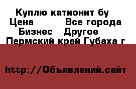 Куплю катионит бу › Цена ­ 100 - Все города Бизнес » Другое   . Пермский край,Губаха г.